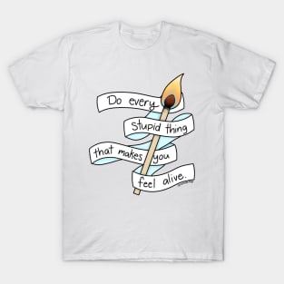 Do Every Stupid Thing That Makes You Feel Alive T-Shirt